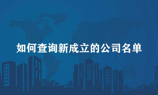 如何查询新成立的公司名单