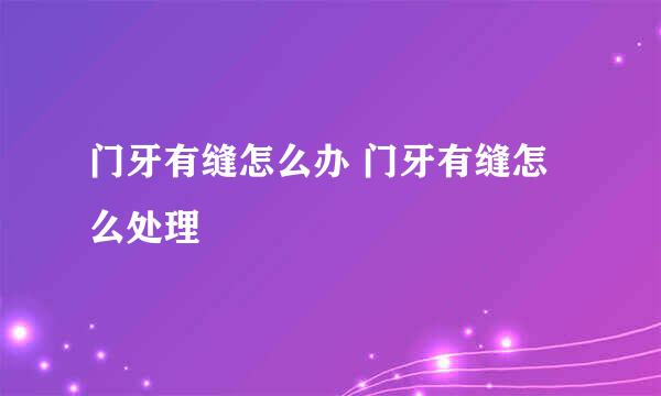 门牙有缝怎么办 门牙有缝怎么处理