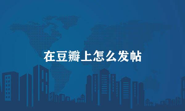 在豆瓣上怎么发帖