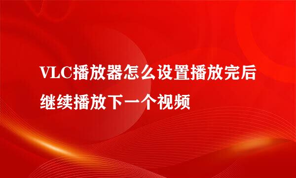 VLC播放器怎么设置播放完后继续播放下一个视频