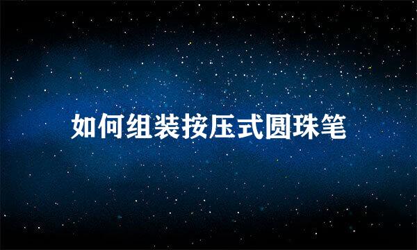 如何组装按压式圆珠笔
