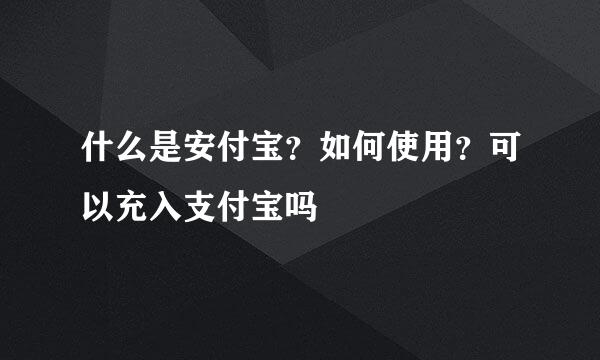 什么是安付宝?如何使用?可以充入支付宝吗