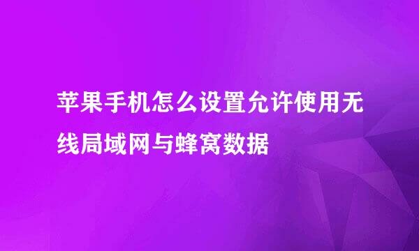 苹果手机怎么设置允许使用无线局域网与蜂窝数据