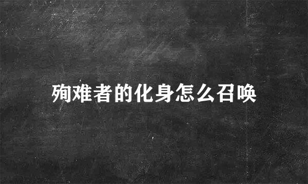 殉难者的化身怎么召唤
