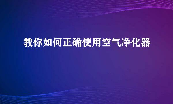 教你如何正确使用空气净化器