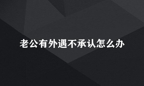 老公有外遇不承认怎么办