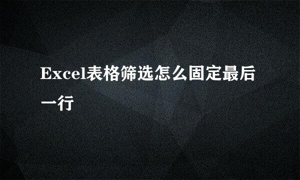 Excel表格筛选怎么固定最后一行