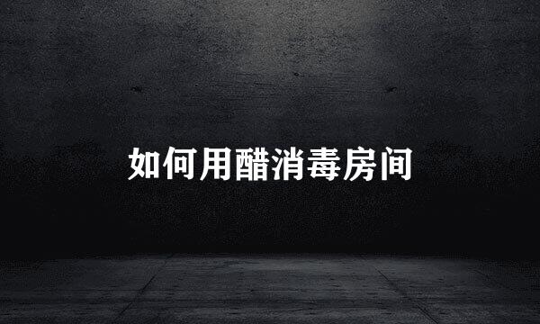 如何用醋消毒房间