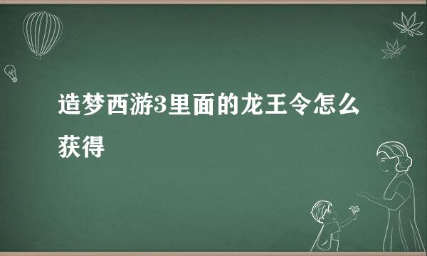 造梦西游3里面的龙王令怎么获得