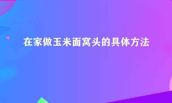 在家做玉米面窝头的具体方法