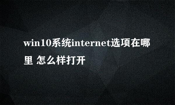 win10系统internet选项在哪里 怎么样打开