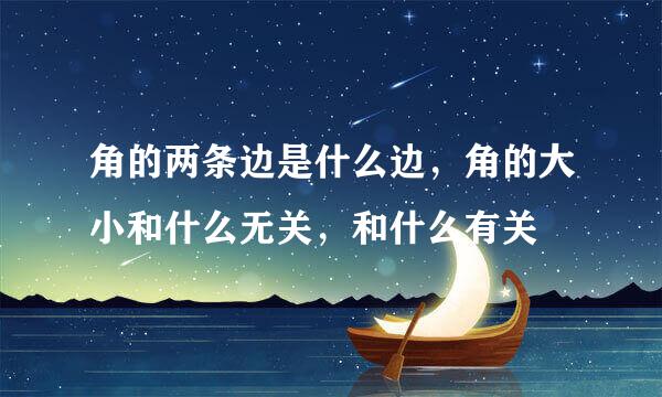 角的两条边是什么边，角的大小和什么无关，和什么有关
