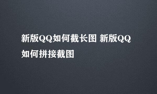 新版QQ如何截长图 新版QQ如何拼接截图