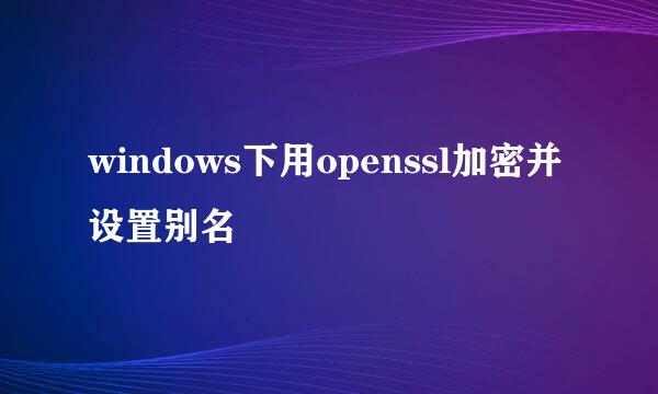 windows下用openssl加密并设置别名