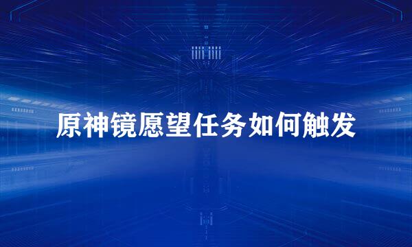 原神镜愿望任务如何触发