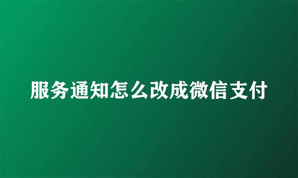 服务通知怎么改成微信支付