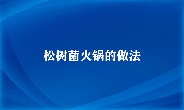 松树菌火锅的做法