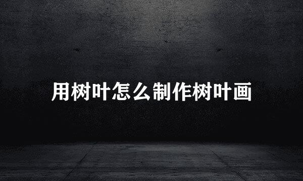 用树叶怎么制作树叶画