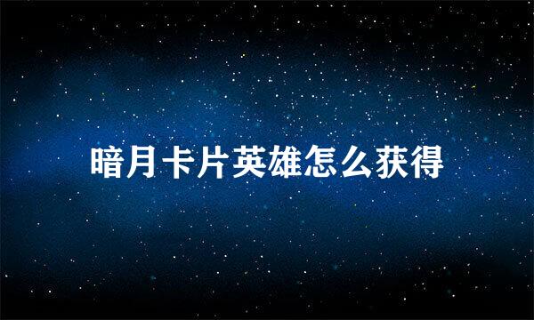 暗月卡片英雄怎么获得