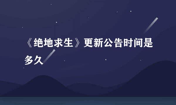 《绝地求生》更新公告时间是多久