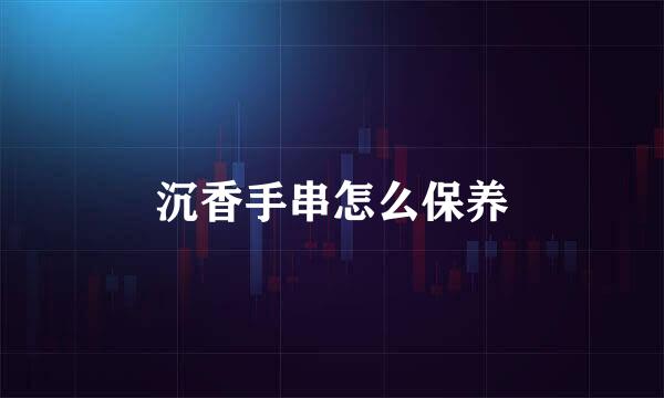 沉香手串怎么保养