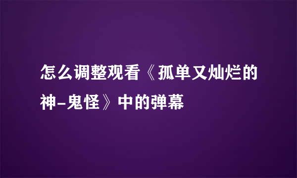 怎么调整观看《孤单又灿烂的神-鬼怪》中的弹幕