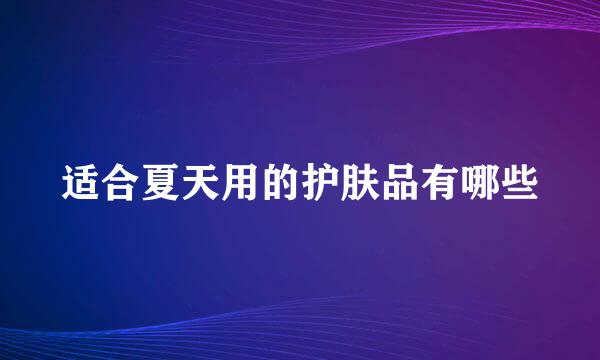 适合夏天用的护肤品有哪些