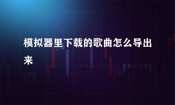 模拟器里下载的歌曲怎么导出来