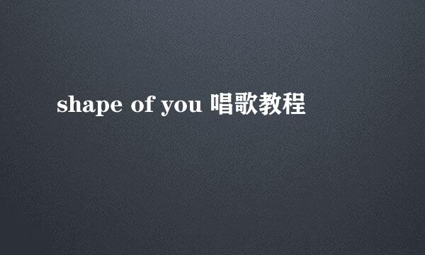 shape of you 唱歌教程