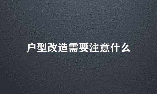 户型改造需要注意什么