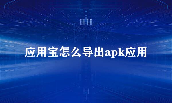 应用宝怎么导出apk应用