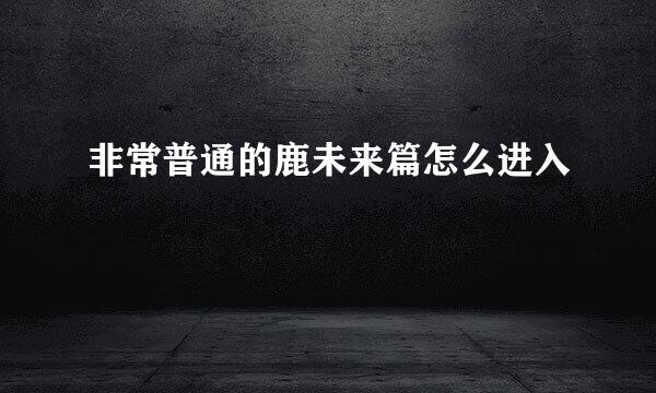 非常普通的鹿未来篇怎么进入