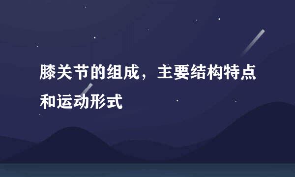 膝关节的组成，主要结构特点和运动形式
