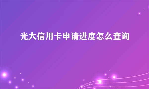 光大信用卡申请进度怎么查询