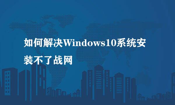 如何解决Windows10系统安装不了战网