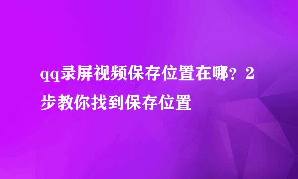 qq录屏视频保存位置在哪？2步教你找到保存位置
