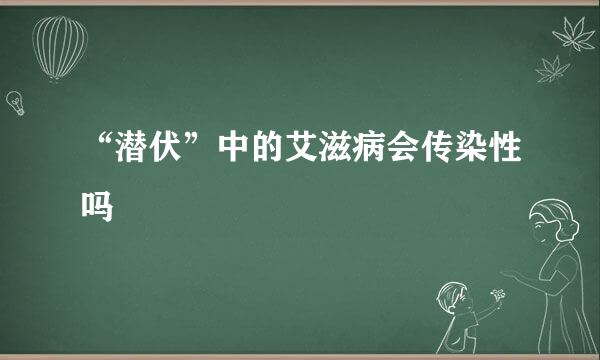 “潜伏”中的艾滋病会传染性吗