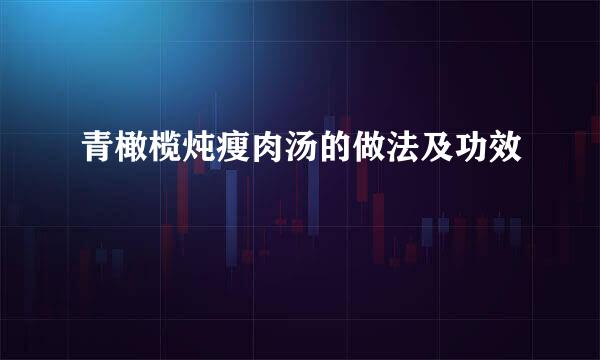 青橄榄炖瘦肉汤的做法及功效