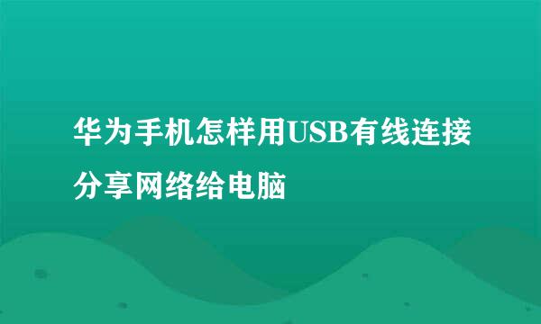 华为手机怎样用USB有线连接分享网络给电脑
