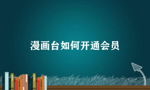漫画台如何开通会员