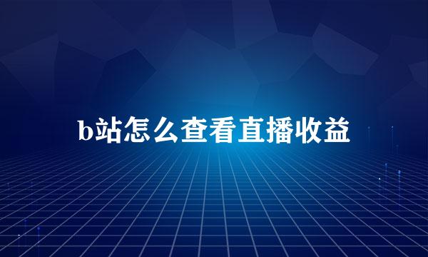 b站怎么查看直播收益
