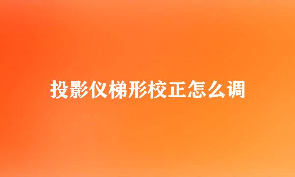 投影仪梯形校正怎么调