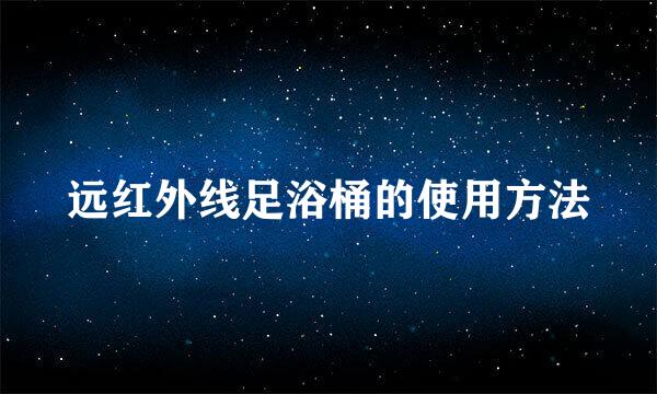 远红外线足浴桶的使用方法