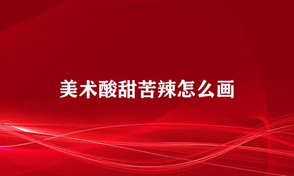 美术酸甜苦辣怎么画