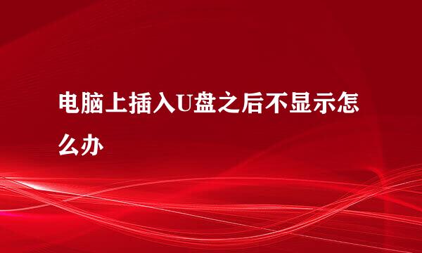 电脑上插入U盘之后不显示怎么办