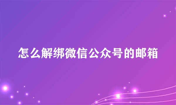怎么解绑微信公众号的邮箱