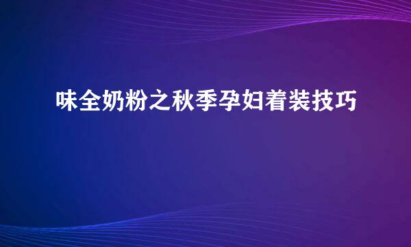 味全奶粉之秋季孕妇着装技巧