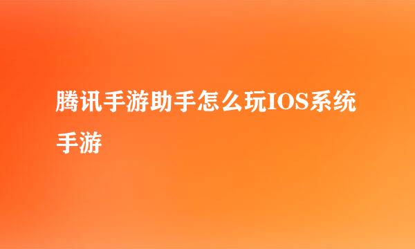 腾讯手游助手怎么玩IOS系统手游
