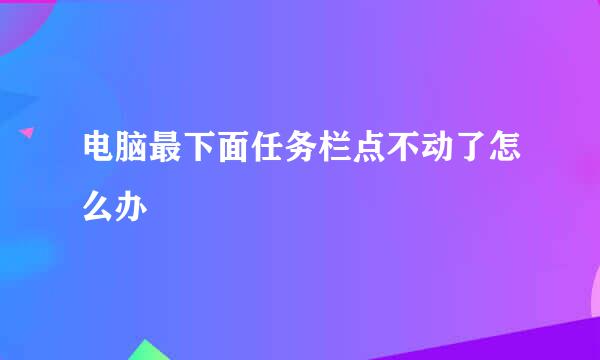 电脑最下面任务栏点不动了怎么办