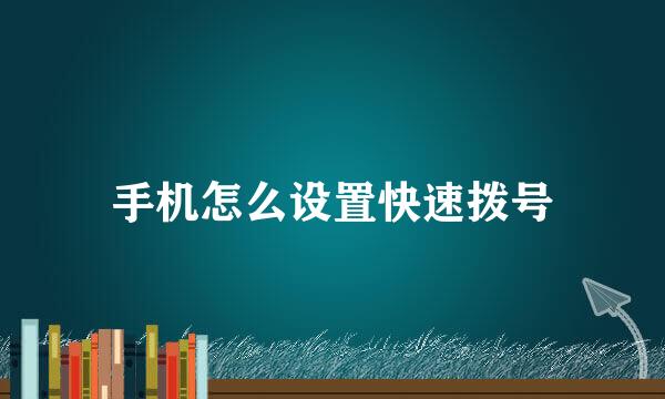 手机怎么设置快速拨号